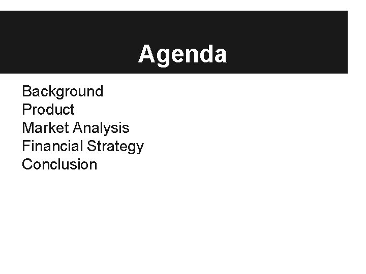 Agenda Background Product Market Analysis Financial Strategy Conclusion 