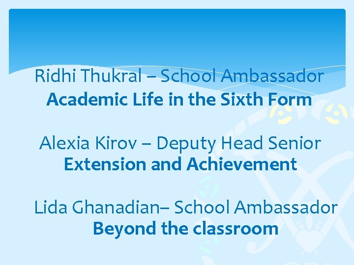 Ridhi Thukral – School Ambassador Academic Life in the Sixth Form Alexia Kirov –