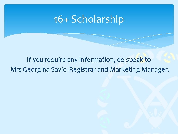 16+ Scholarship If you require any information, do speak to Mrs Georgina Savic- Registrar