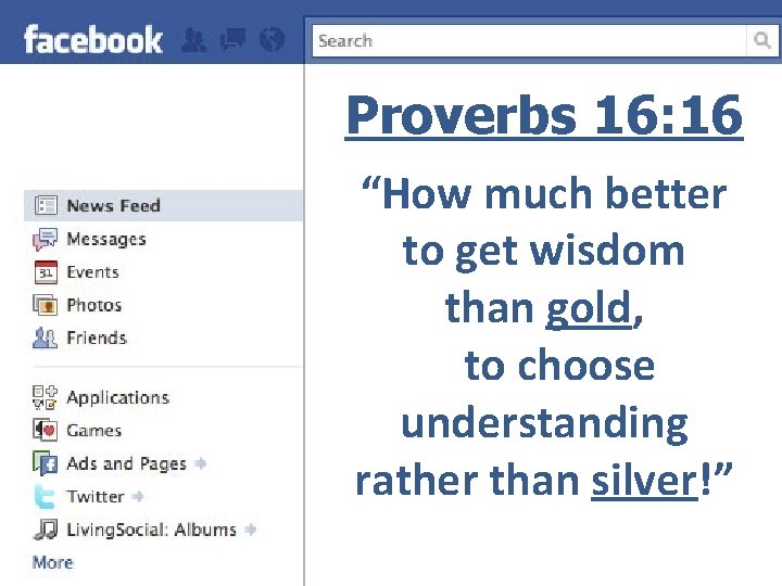 Proverbs 16: 16 “How much better to get wisdom than gold, to choose understanding