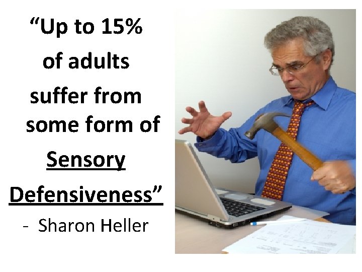 “Up to 15% of adults suffer from some form of Sensory Defensiveness” - Sharon
