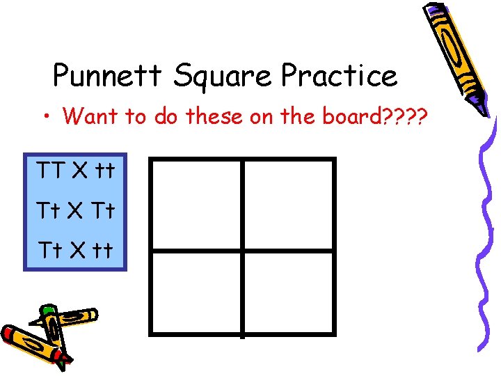 Punnett Square Practice • Want to do these on the board? ? TT X