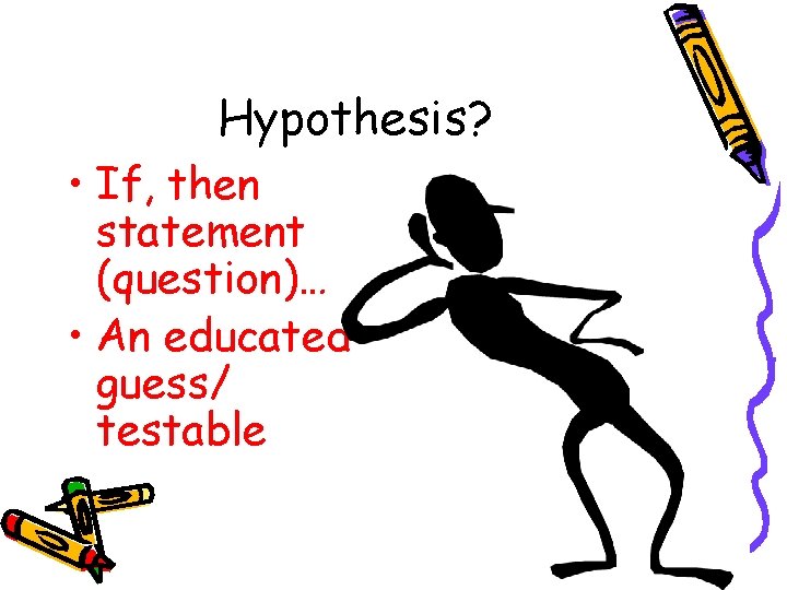Hypothesis? • If, then statement (question)… • An educated guess/ testable 