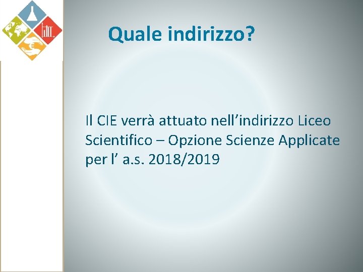 Quale indirizzo? Il CIE verrà attuato nell’indirizzo Liceo Scientifico – Opzione Scienze Applicate per