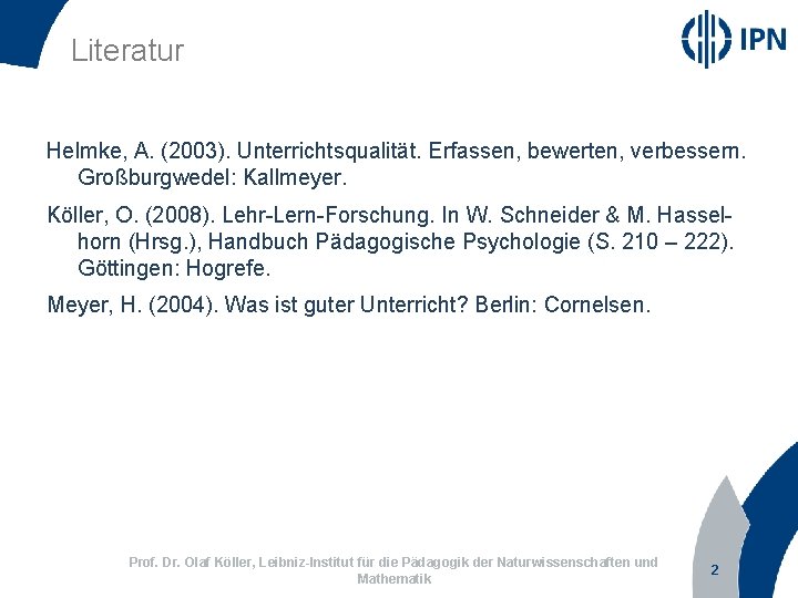 Literatur Helmke, A. (2003). Unterrichtsqualität. Erfassen, bewerten, verbessern. Großburgwedel: Kallmeyer. Köller, O. (2008). Lehr-Lern-Forschung.