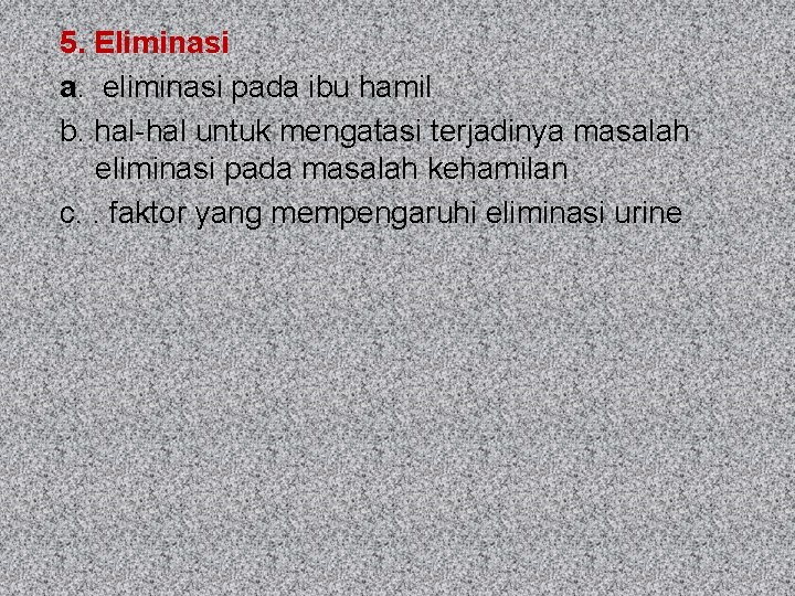 5. Eliminasi a. eliminasi pada ibu hamil b. hal-hal untuk mengatasi terjadinya masalah eliminasi