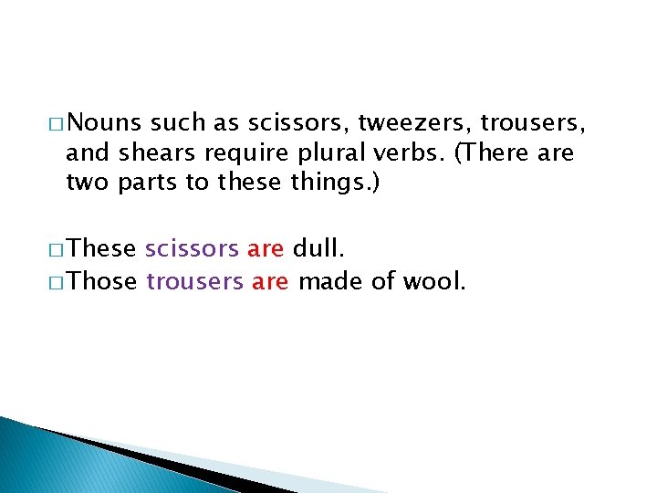 � Nouns such as scissors, tweezers, trousers, and shears require plural verbs. (There are
