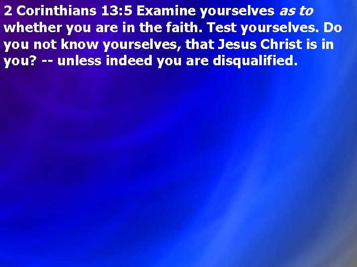 2 Corinthians 13: 5 Examine yourselves as to whether you are in the faith.