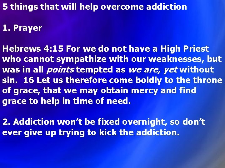 5 things that will help overcome addiction 1. Prayer Hebrews 4: 15 For we