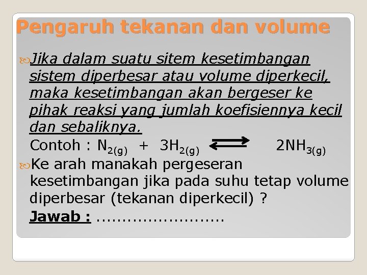 Pengaruh tekanan dan volume Jika dalam suatu sitem kesetimbangan sistem diperbesar atau volume diperkecil,