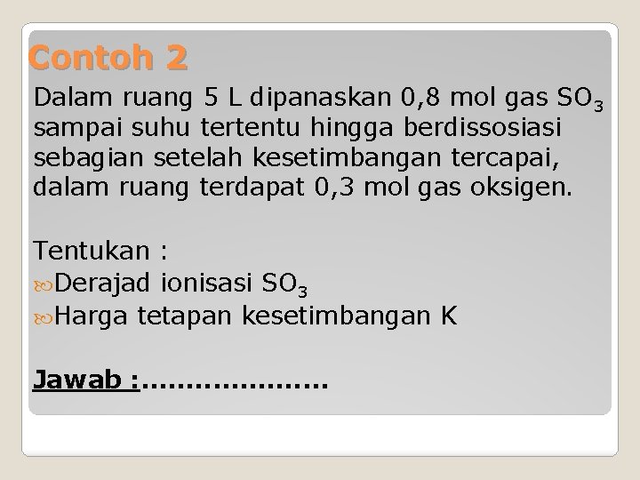 Contoh 2 Dalam ruang 5 L dipanaskan 0, 8 mol gas SO 3 sampai