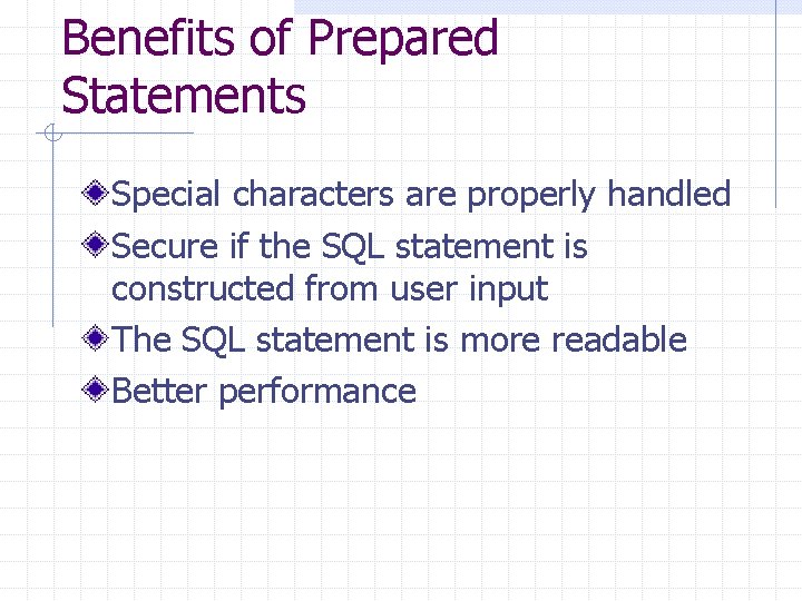 Benefits of Prepared Statements Special characters are properly handled Secure if the SQL statement Benefits of Prepared Statements Special characters are properly handled Secure if the SQL statement