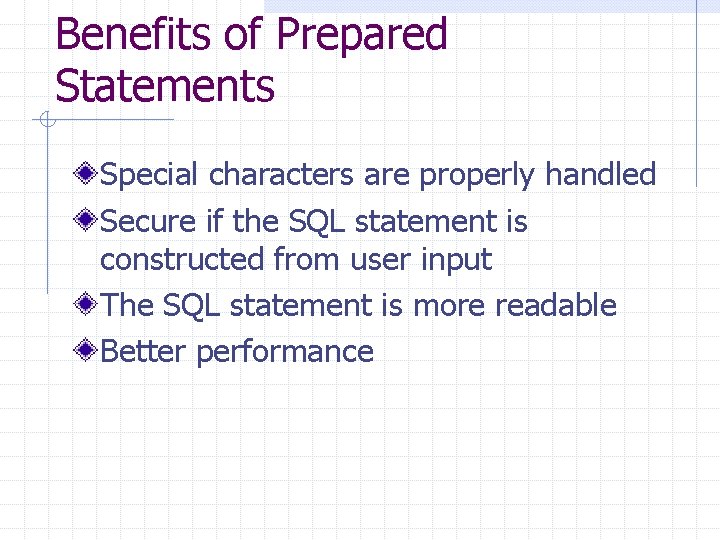 Benefits of Prepared Statements Special characters are properly handled Secure if the SQL statement