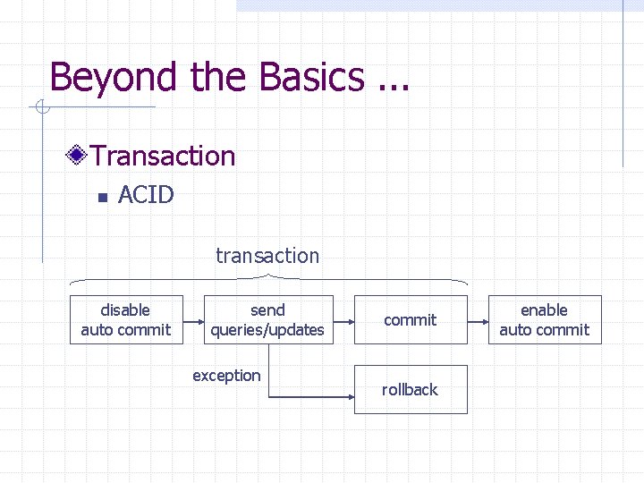 Beyond the Basics. . . Transaction n ACID transaction disable auto commit send queries/updates Beyond the Basics. . . Transaction n ACID transaction disable auto commit send queries/updates