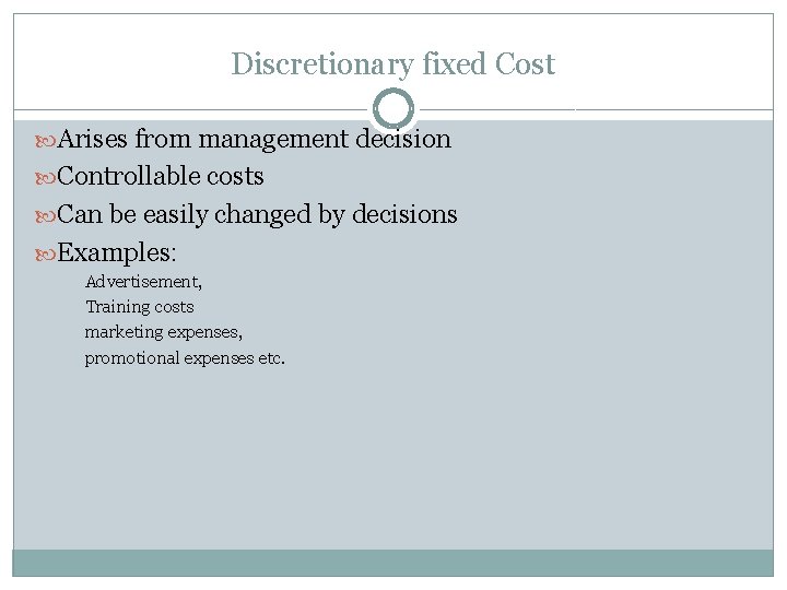 Discretionary fixed Cost Arises from management decision Controllable costs Can be easily changed by