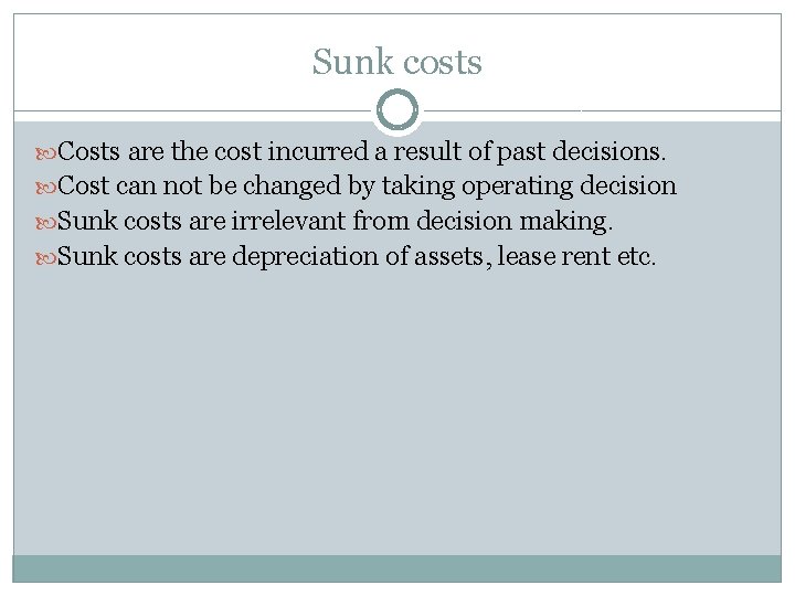 Sunk costs Costs are the cost incurred a result of past decisions. Cost can