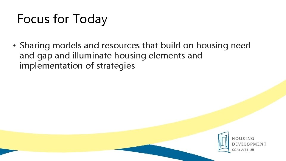Focus for Today • Sharing models and resources that build on housing need and