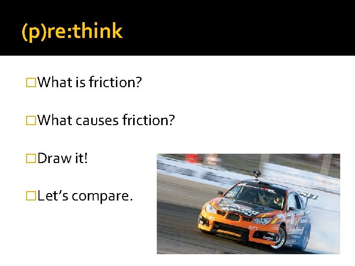 (p)re: think �What is friction? �What causes friction? �Draw it! �Let’s compare. 