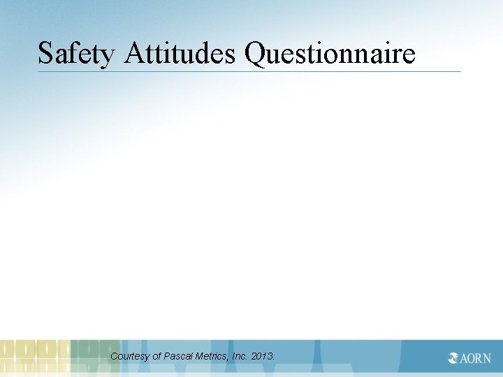 Safety Attitudes Questionnaire Courtesy of Pascal Metrics, Inc. 2013. 