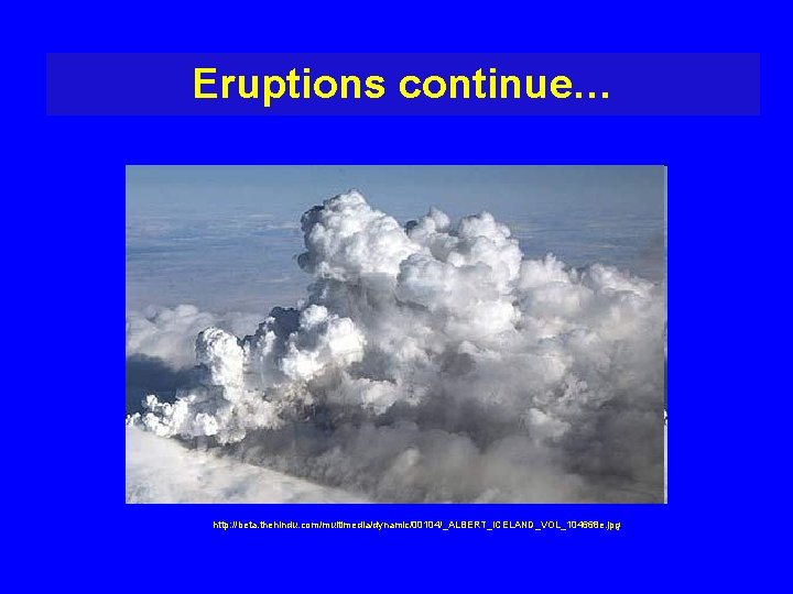 Eruptions continue… http: //beta. thehindu. com/multimedia/dynamic/00104/_ALBERT_ICELAND_VOL_104668 e. jpg 