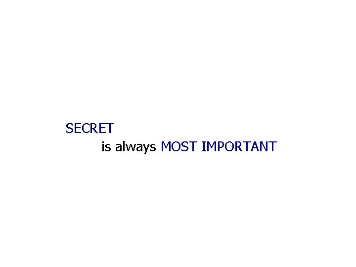 SECRET is always MOST IMPORTANT 