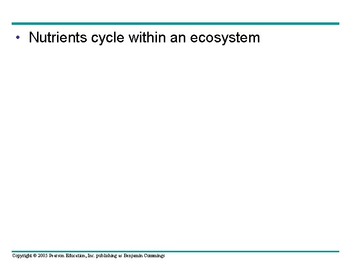  • Nutrients cycle within an ecosystem Copyright © 2005 Pearson Education, Inc. publishing