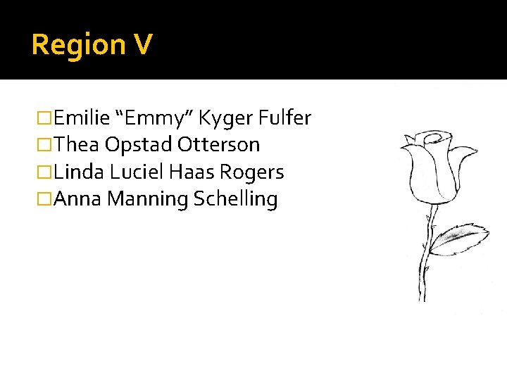 Region V �Emilie “Emmy” Kyger Fulfer �Thea Opstad Otterson �Linda Luciel Haas Rogers �Anna