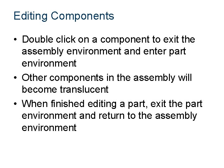 Editing Components • Double click on a component to exit the assembly environment and