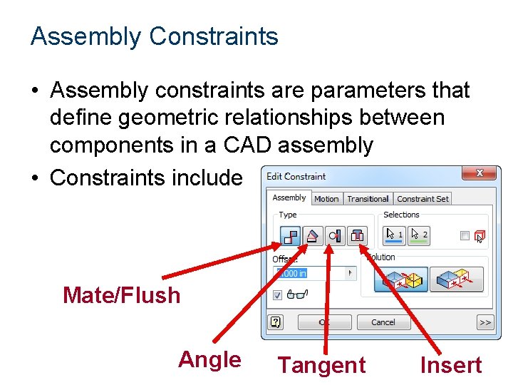 Assembly Constraints • Assembly constraints are parameters that define geometric relationships between components in