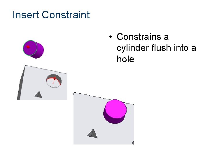 Insert Constraint • Constrains a cylinder flush into a hole 