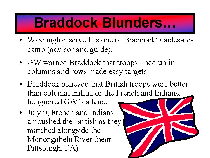 Braddock Blunders… • Washington served as one of Braddock’s aides-decamp (advisor and guide). •