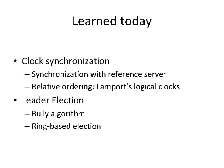 Learned today • Clock synchronization – Synchronization with reference server – Relative ordering: Lamport’s
