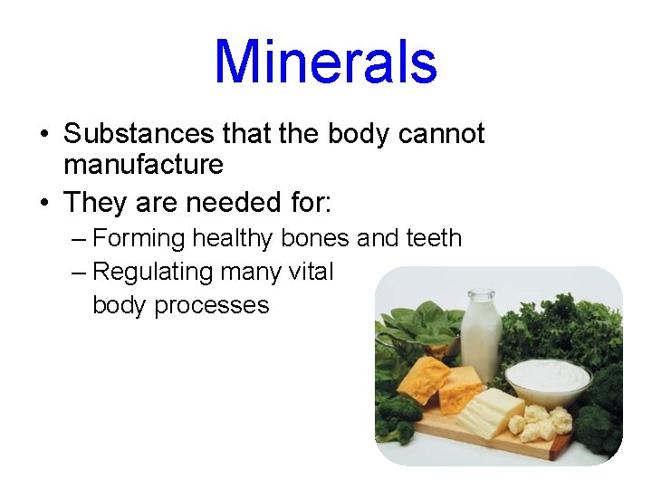 Minerals • Substances that the body cannot manufacture • They are needed for: –
