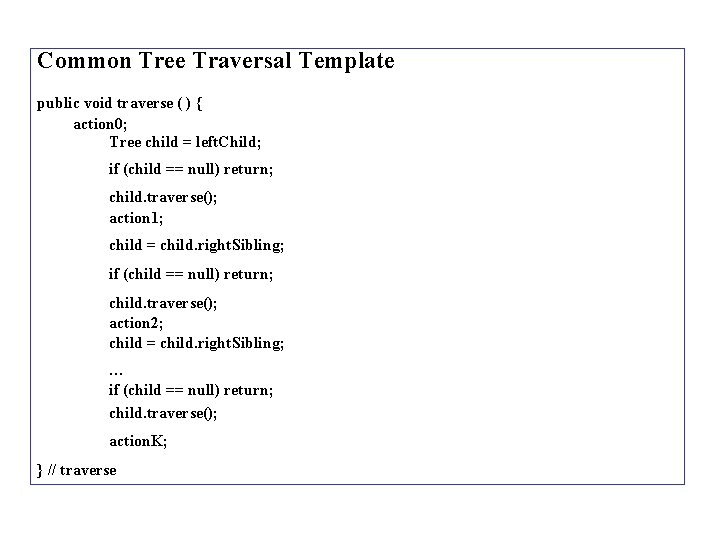Common Tree Traversal Template public void traverse ( ) { action 0; Tree child