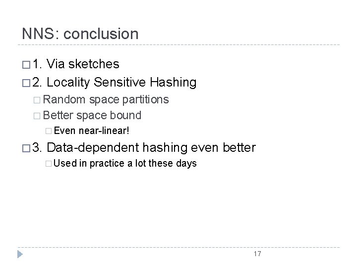 NNS: conclusion � 1. Via sketches � 2. Locality Sensitive Hashing � Random space