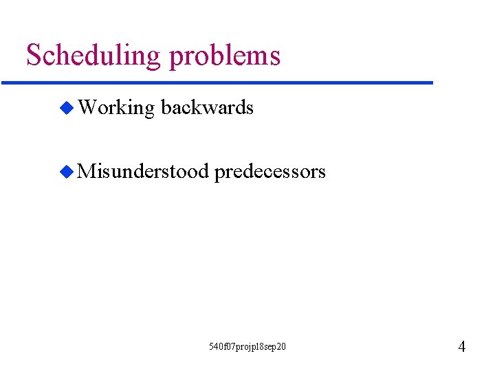 Scheduling problems u Working backwards u Misunderstood predecessors 540 f 07 projpl 8 sep