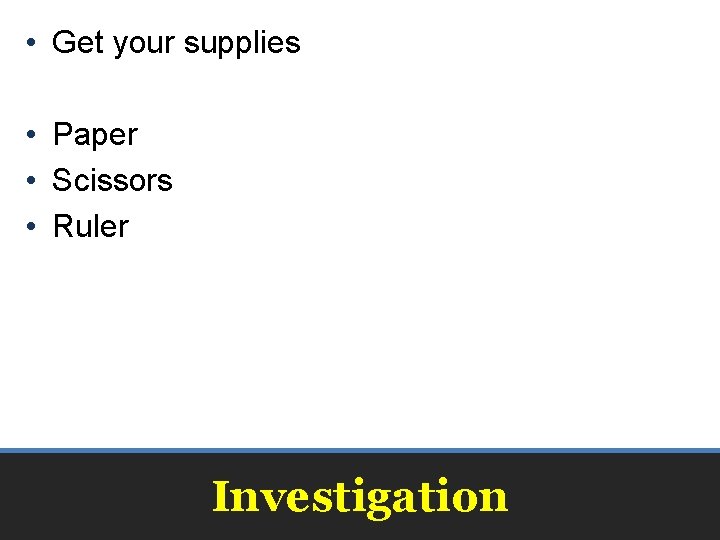  • Get your supplies • Paper • Scissors • Ruler Investigation 