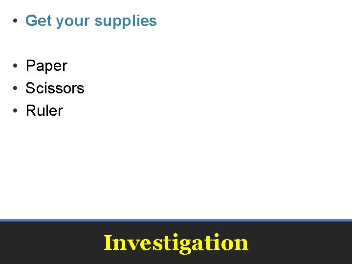  • Get your supplies • Paper • Scissors • Ruler Investigation 