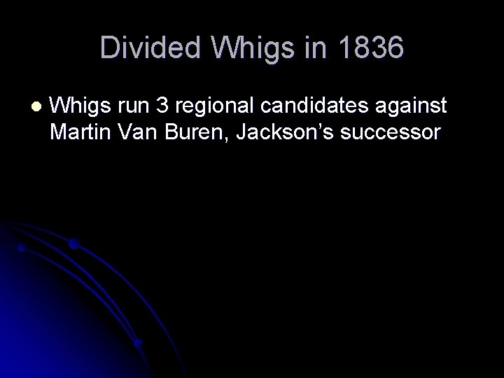Divided Whigs in 1836 l Whigs run 3 regional candidates against Martin Van Buren,