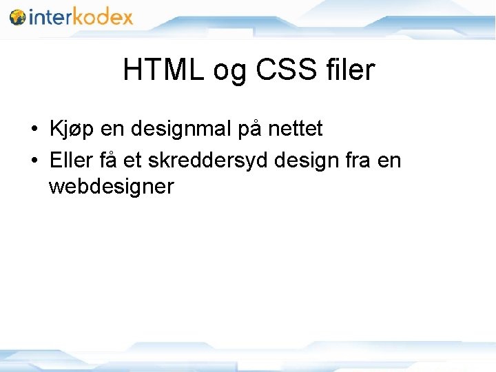 HTML og CSS filer • Kjøp en designmal på nettet • Eller få et