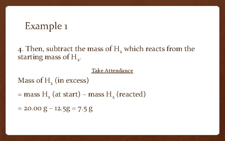 Example 1 4. Then, subtract the mass of H 2 which reacts from the