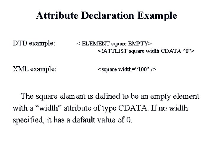 Attribute Declaration Example DTD example: XML example: <!ELEMENT square EMPTY> <!ATTLIST square width CDATA