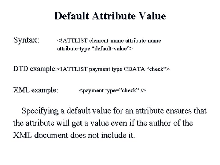 Default Attribute Value Syntax: <!ATTLIST element-name attribute-type “default-value”> DTD example: <!ATTLIST payment type CDATA