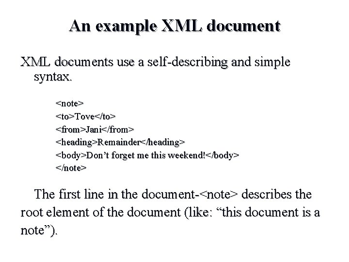 An example XML documents use a self-describing and simple syntax. <note> <to>Tove</to> <from>Jani</from> <heading>Remainder</heading>