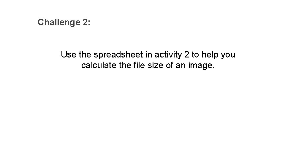 Challenge 2: Use the spreadsheet in activity 2 to help you calculate the file