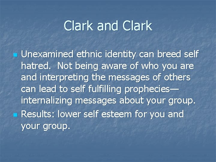 Clark and Clark n n Unexamined ethnic identity can breed self hatred. Not being