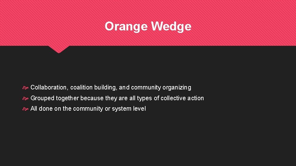 Orange Wedge Collaboration, coalition building, and community organizing Grouped together because they are all