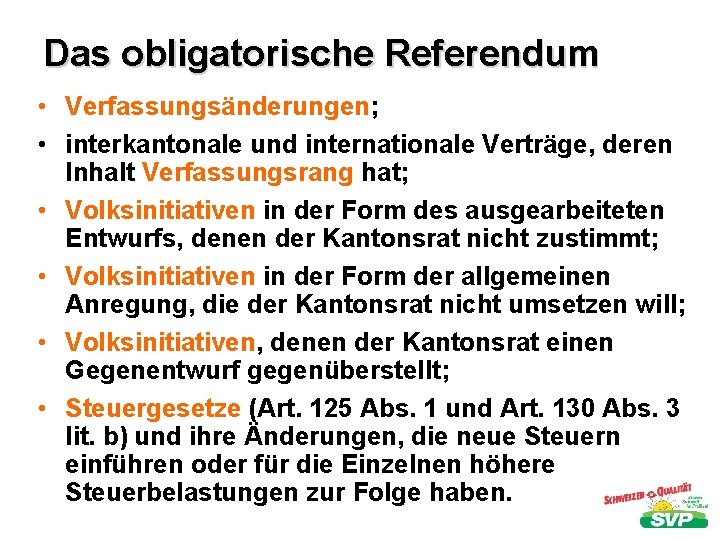 Das obligatorische Referendum • Verfassungsänderungen; • interkantonale und internationale Verträge, deren Inhalt Verfassungsrang hat;