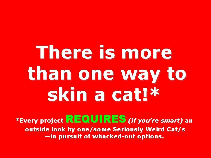 There is more than one way to skin a cat!* REQUIRES *Every project (if