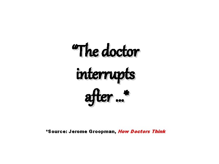 “The doctor interrupts after …* *Source: Jerome Groopman, How Doctors Think 